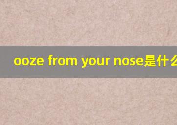 ooze from your nose是什么意思